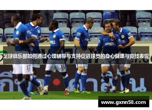 足球俱乐部如何通过心理辅导与支持促进球员的身心健康与竞技表现